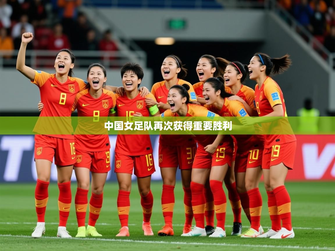 2025ued体育官网中国女足队再次获得重要胜利 第1张