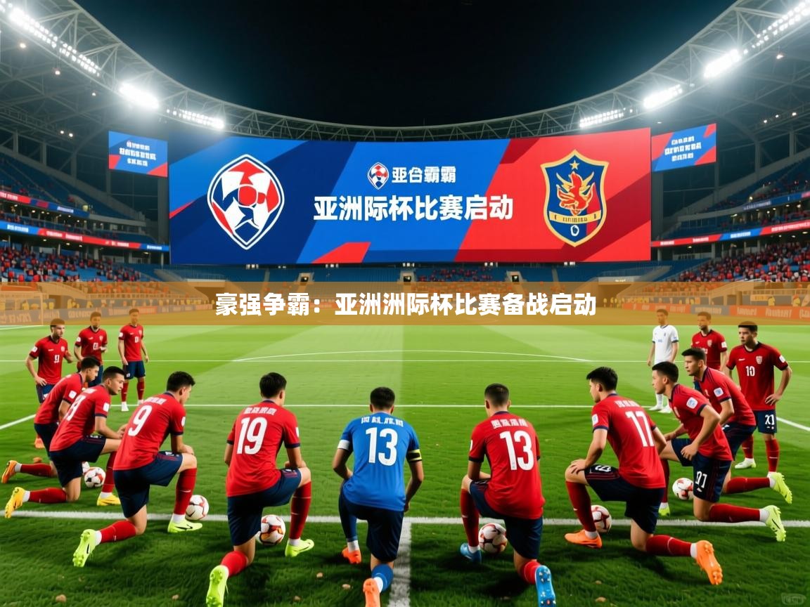 2025ued体育直播豪强争霸:亚洲洲际杯比赛备战启动 第3张