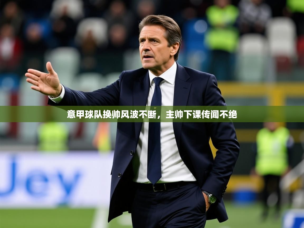 2025ued体育网页版意甲球队换帅风波不断，主帅下课传闻不绝  第2张