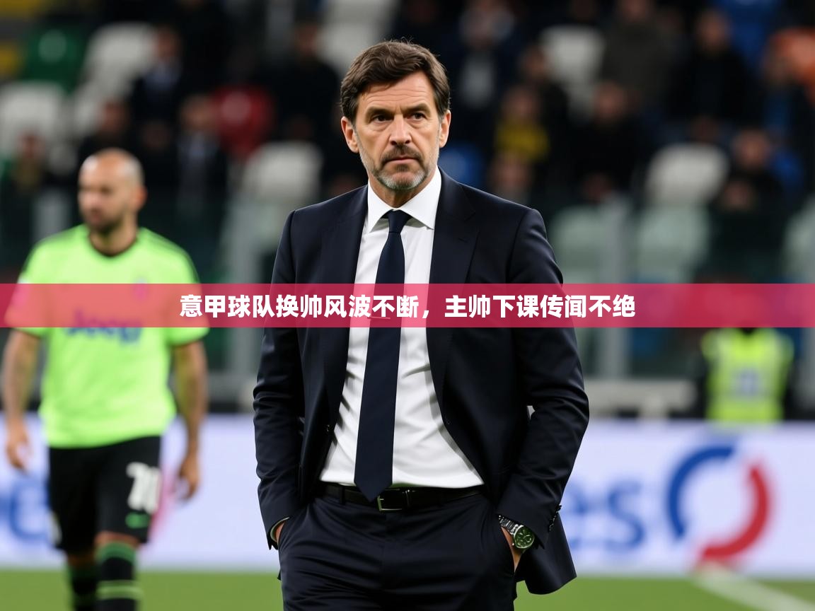 2025ued体育网页版意甲球队换帅风波不断，主帅下课传闻不绝  第4张