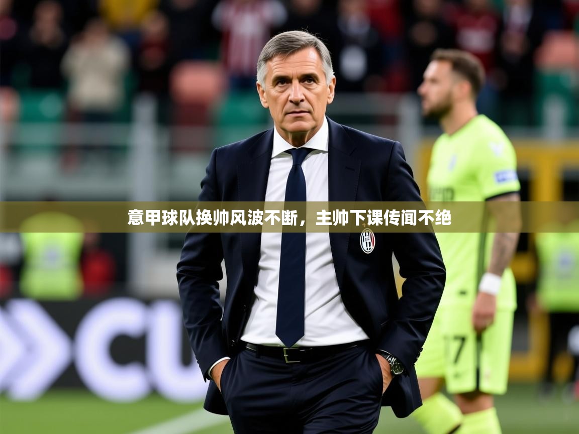 2025ued体育网页版意甲球队换帅风波不断，主帅下课传闻不绝  第3张