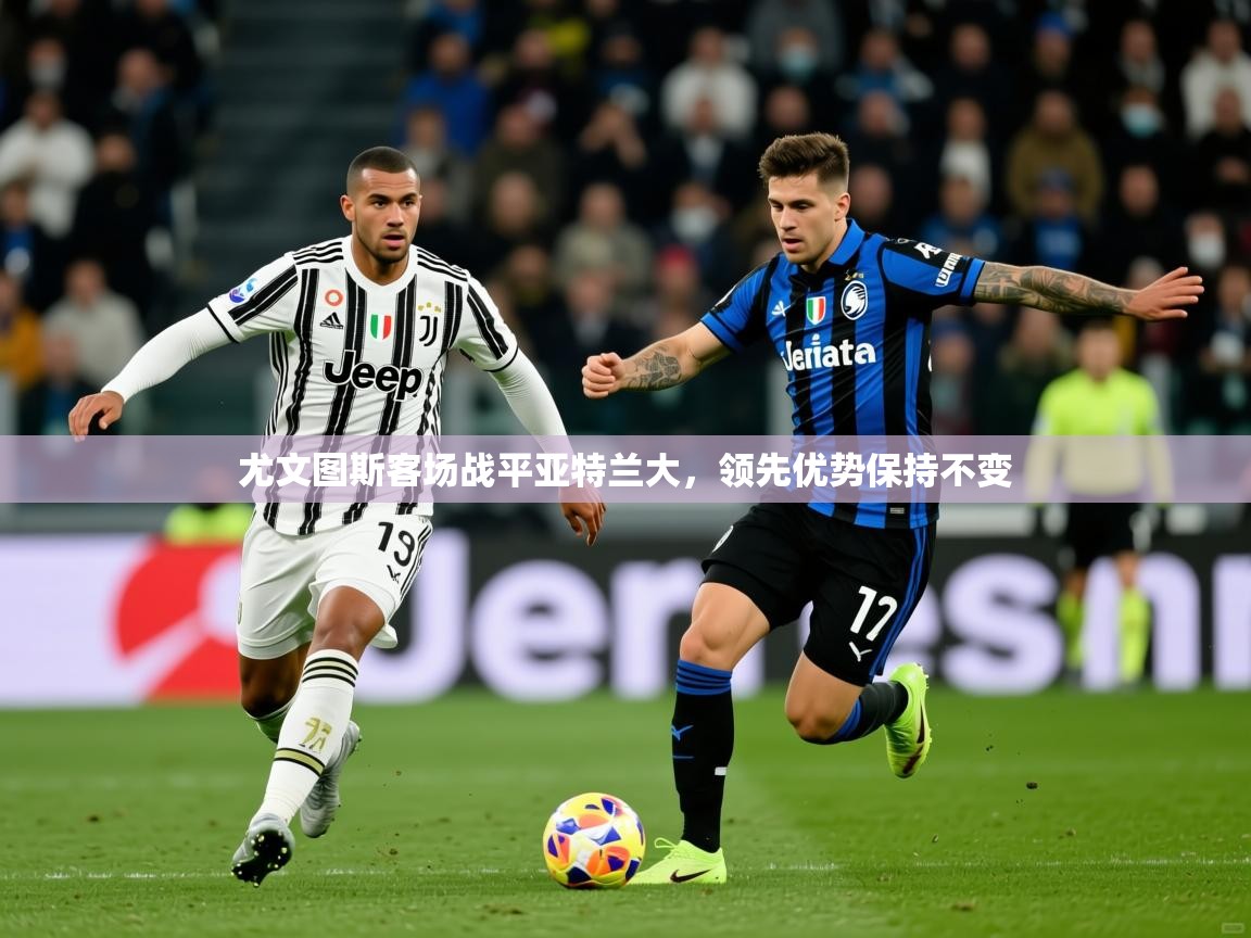 2025ued体育官网尤文图斯客场战平亚特兰大，领先优势保持不变  第2张