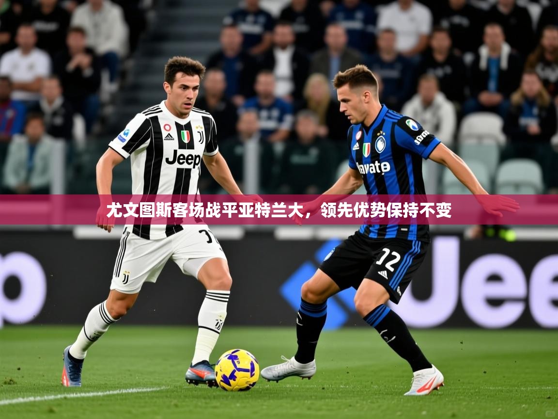 2025ued体育官网尤文图斯客场战平亚特兰大，领先优势保持不变  第3张