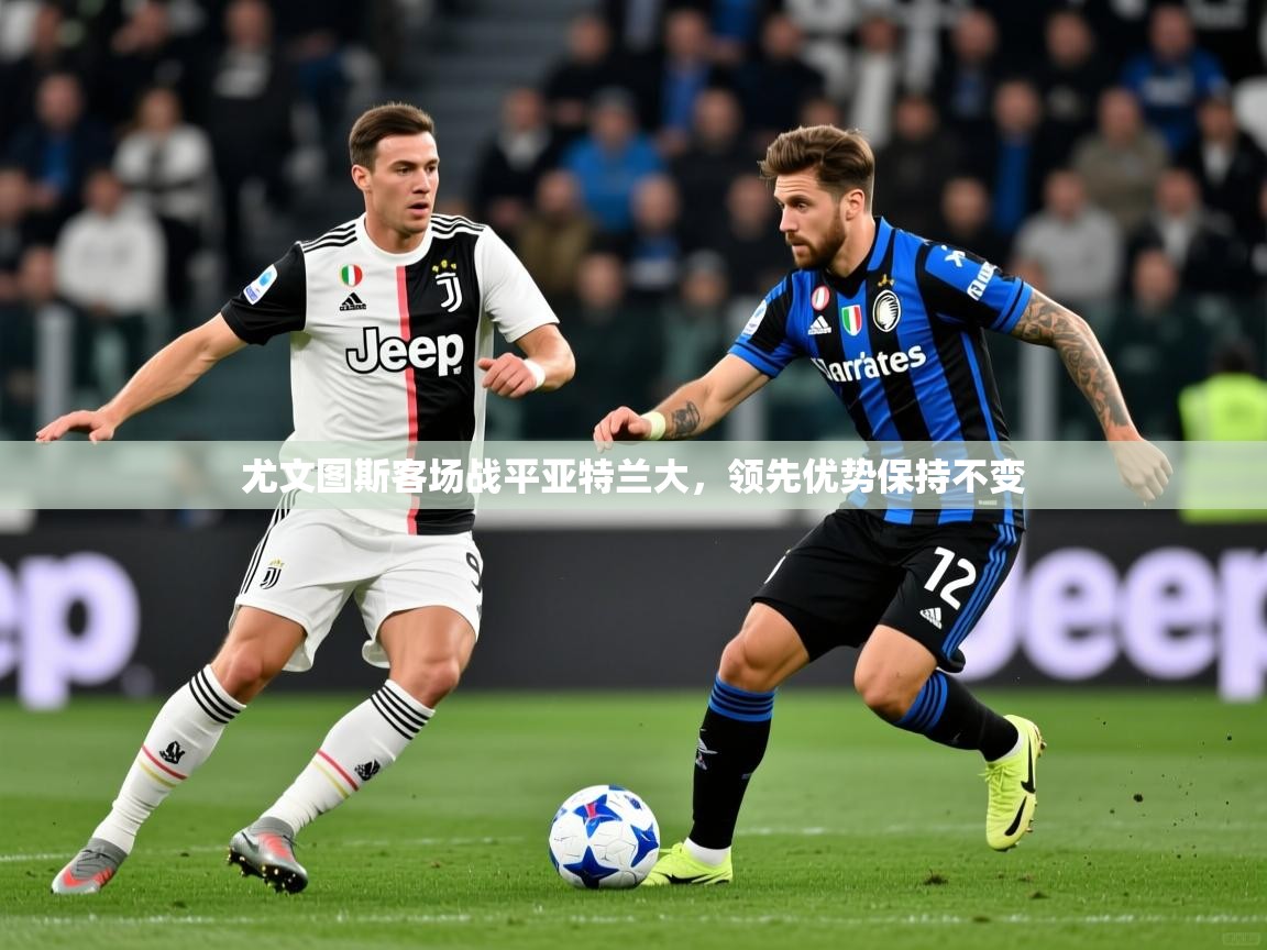 2025ued体育官网尤文图斯客场战平亚特兰大，领先优势保持不变  第4张