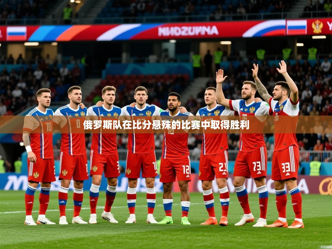 2026ued体育俄罗斯队在比分悬殊的比赛中取得胜利 第3张