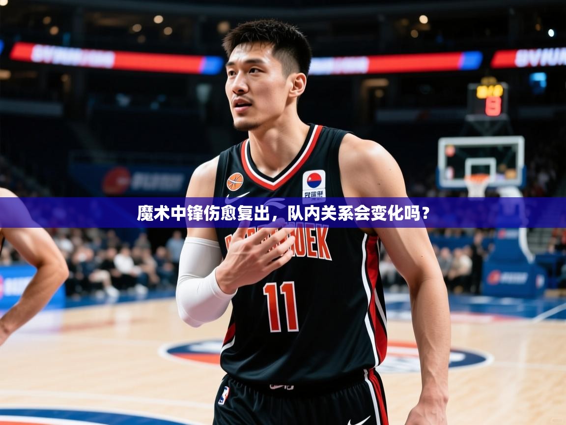 2026ued体育赛事魔术中锋伤愈复出,队内关系会变化吗? 第2张