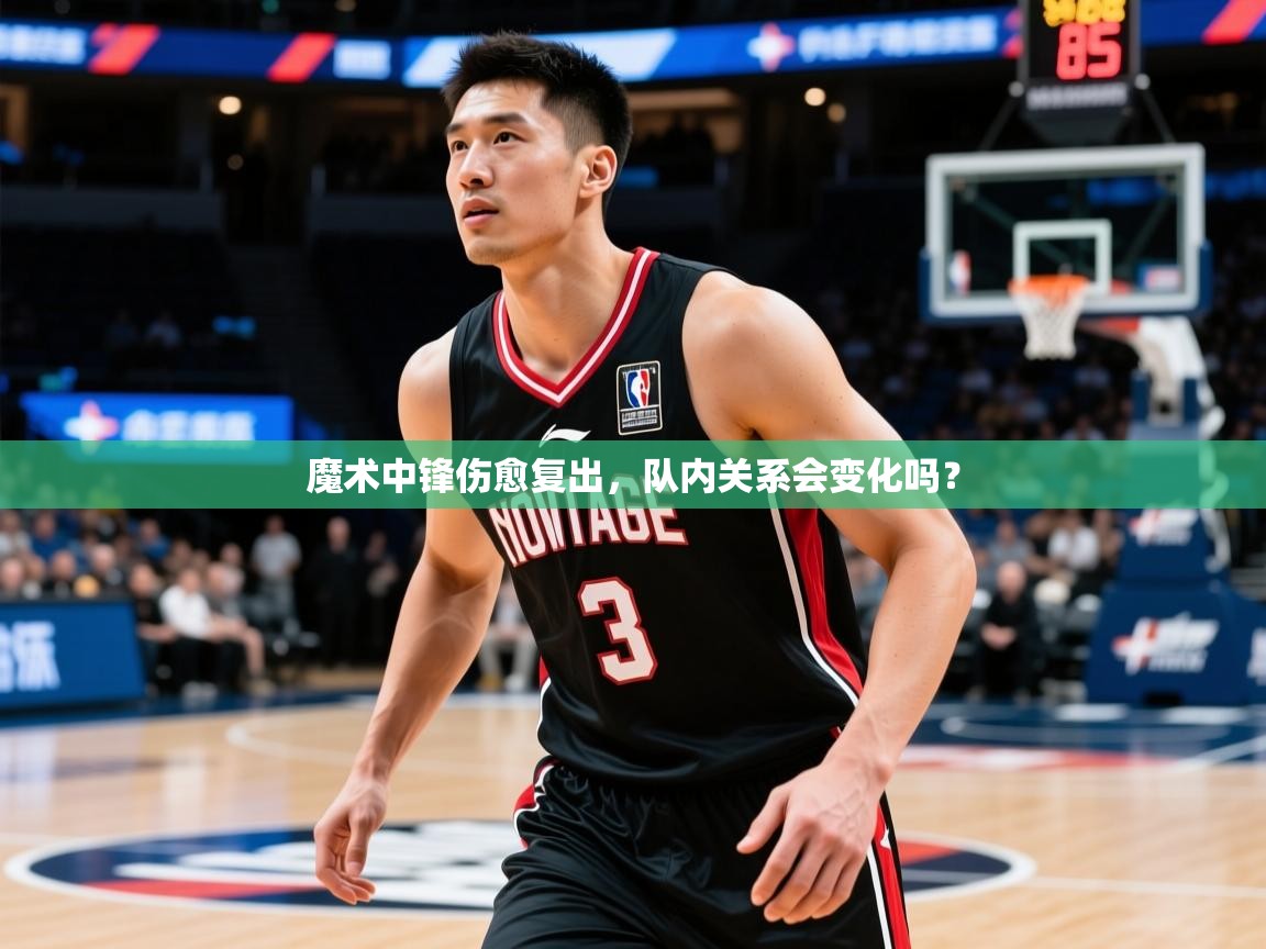 2026ued体育赛事魔术中锋伤愈复出,队内关系会变化吗? 第3张